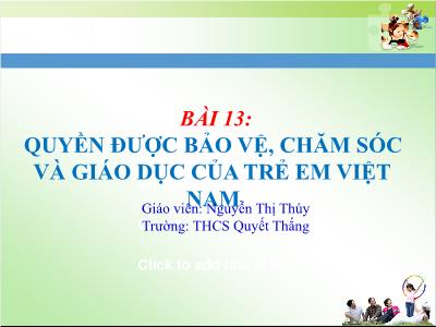 Bài giảng Giáo dục công dân Lớp 7 - Bài 13: Quyền được bảo vệ, chăm sóc và giáo dục của trẻ em Việt Nam - Nguyễn Thị Thúy