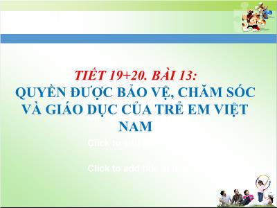 Bài giảng Giáo dục công dân Lớp 7 - Tiết 19+20, Bài 13: Quyền được bảo vệ, chăm sóc và giáo dục của trẻ em Việt Nam