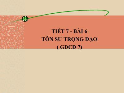 Bài giảng Giáo dục công dân Lớp 7 - Tiết 7, Bài 6: Tôn sự trọng đại