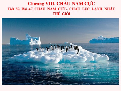 Bài giảng Địa Lý Khối 7 - Chương VIII: Châu Nam cực - Tiết 52, Bài 47: Châu Nam cực - Châu lục lạnh nhất thế giới