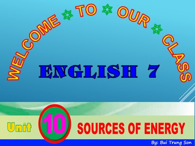 Bài giảng Tiếng Anh Lớp 7 - Unit 10: Sources of Energy - Bùi Trung Sơn