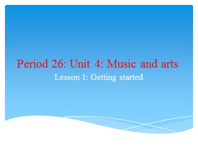 Bài giảng Tiếng Anh Lớp 7 - Unit 4: Music and Art - Period 26, Lesson 1: Getting Started (Chuẩn kiến thức)