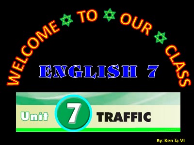 Bài giảng Tiếng Anh Lớp 7 - Unit 7: Traffic - Lesson 1: Getting Started - Ken Ta Vi
