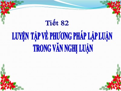 Bài giảng Ngữ Văn Lớp 7 - Tiết 82: Luyện tập về phương pháp lập luận trong văn nghị luận