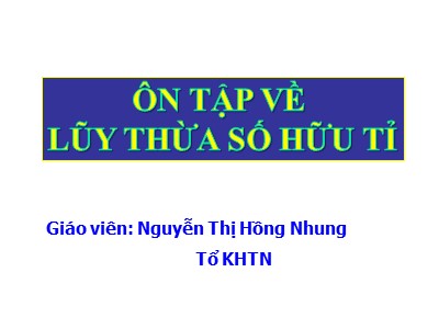 Bài giảng Toán Lớp 7 - Ôn tập về lũy thừa số hữu tỉ - Nguyễn Thị Hồng Nhung