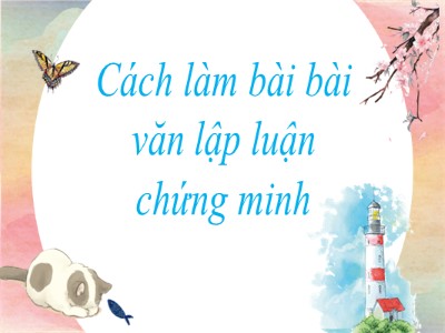 Bài giảng Ngữ Văn Lớp 7 - Bài 22: Cách làm bài bài văn lập luận chứng minh