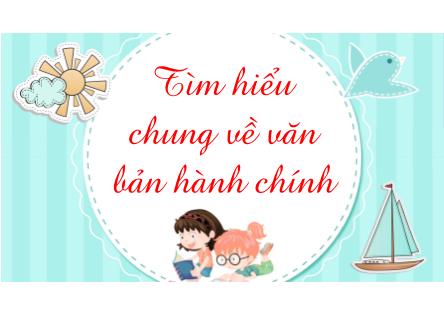 Bài giảng Ngữ Văn Lớp 7 - Bài 28: Tìm hiểu chung về văn bản hành chính