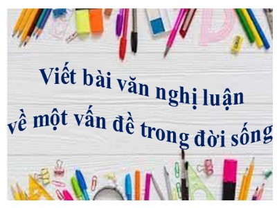 Bài giảng Ngữ Văn Lớp 7 - Viết bài văn nghị luận về một vấn đề trong đời sống