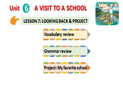 Bài giảng Tiếng Anh 7 - Unit 6: A visit to a School. Lesson 7: Looking back & Project