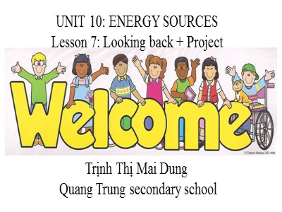 Bài giảng Tiếng Anh Lớp 7 - Unit 10: Energy sources. Lesson 7: Looking back & Project - Trịnh Thị Mai Dung