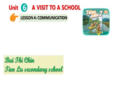 Bài giảng Tiếng Anh Lớp 7 - Unit 6: A visit to a School. Lesson 4: Communication - Bui Thi Chin