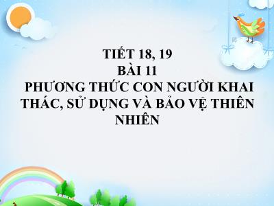 Bài giảng Lịch sử và Địa lí 7 (phần Địa lí) - Tiết 18+19, Bài 11: Phương thức con người khai thác, sử dụng và bảo vệ thiên nhiên - Trường Tiểu học Xương Giang (Cánh diều)