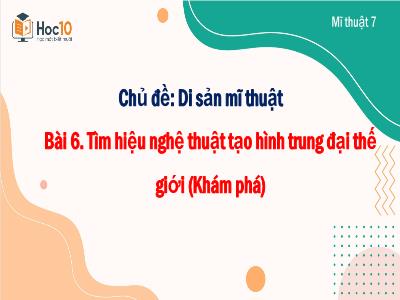 Bài giảng Nghệ thuật 7 (Mĩ thuật) - Chủ đề: Di sản mĩ thuật - Bài 6: Tìm hiệu nghệ thuật tạo hình trung đại thế giới (Khám phá) - Trường Tiểu học Xương Giang (Cánh diều)