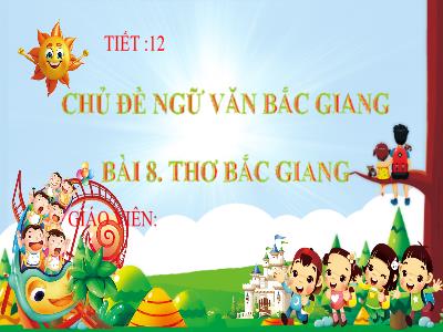 Bài giảng Ngữ văn 7 - Chủ đề: Ngữ văn Bắc Giang - Bài 8: Thơ Bắc Giang - Trường Tiểu học Xương Giang (Cánh diều)