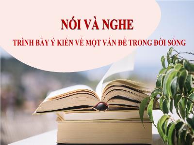 Bài giảng Ngữ văn 7 - Nói và nghe: Trình bày ý kiến về một vấn đề trong đời sống - Trường Tiểu học Xương Giang (Cánh diều)